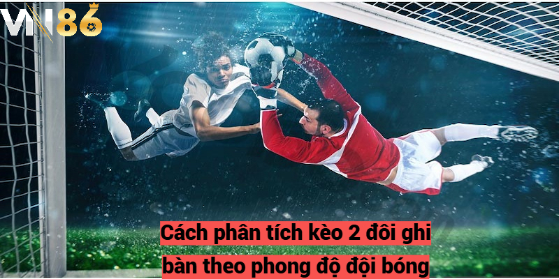 Cách phân tích kèo 2 đôi ghi bàn theo phong độ đội bóng