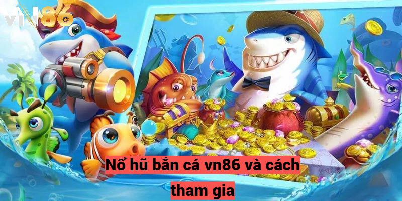 Nổ hũ bắn cá vn86 và cách tham gia