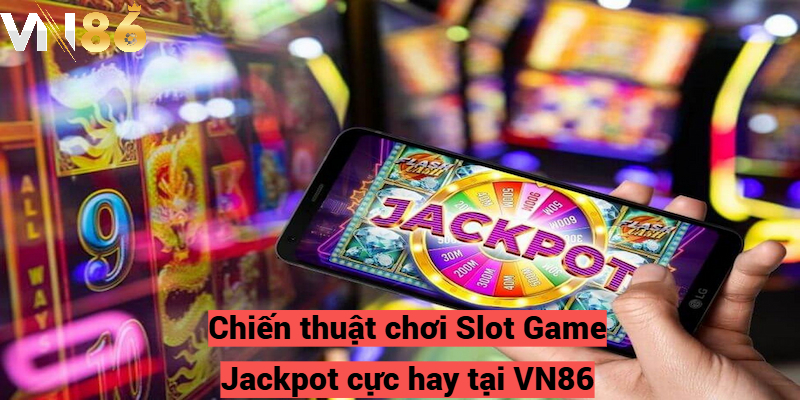 Chiến thuật chơi Slot Game Jackpot cực hay tại VN86