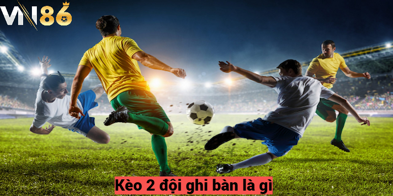 Kèo 2 đội ghi bàn là gì?