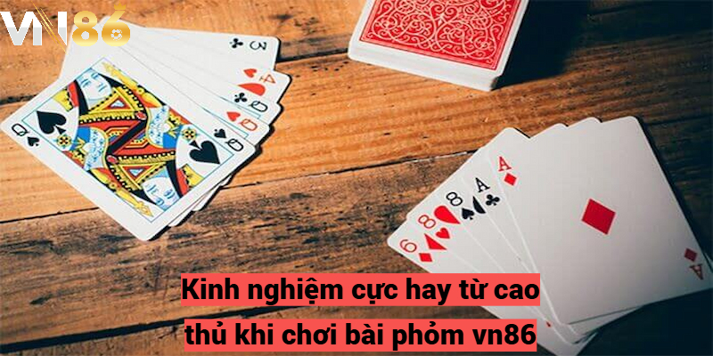 Khi chơi bài phỏm vn86 bạn cần lưu ý điều gì?