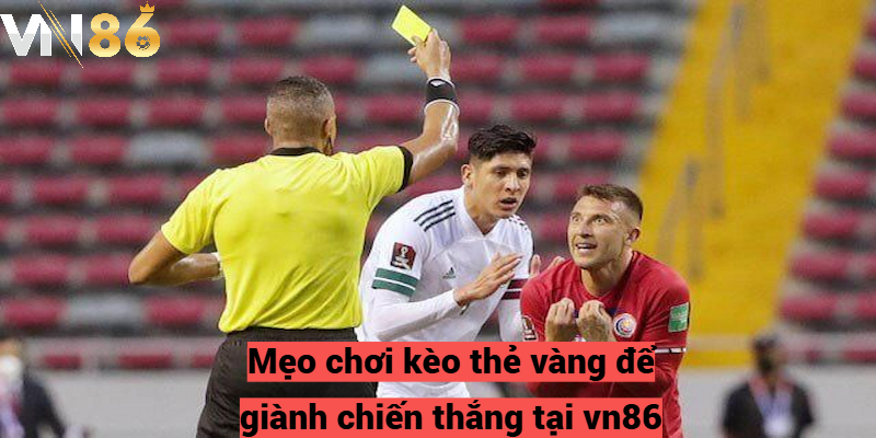 Mẹo chơi kèo thẻ vàng để giành chiến thắng tại vn86