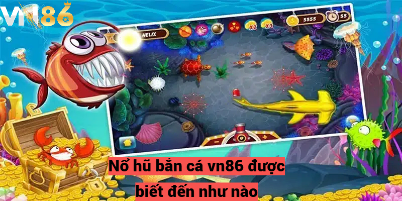 Nổ hũ bắn cá vn86 được biết đến như nào?