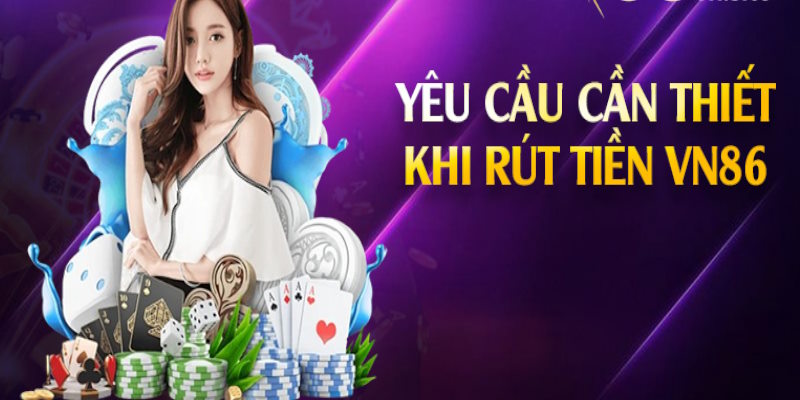 Hội viên cần đọc rõ yêu cầu rút tiền vn86