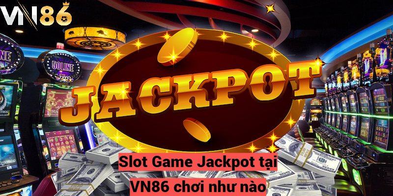 Slot Game Jackpot tại VN86 chơi như nào?