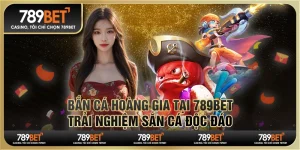 Bắn cá hoàng gia tại 789Bet - Trải nghiệm săn cá độc đáo