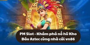 PM Slot - Khám phá nổ hũ Kho Báu Aztec cùng nhà cái vn86