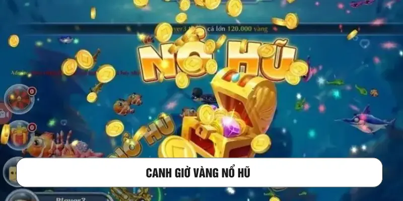 Canh giờ vàng nổ hũ 