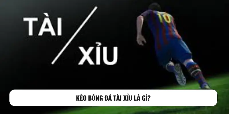 Kèo bóng đá tài xỉu là gì?