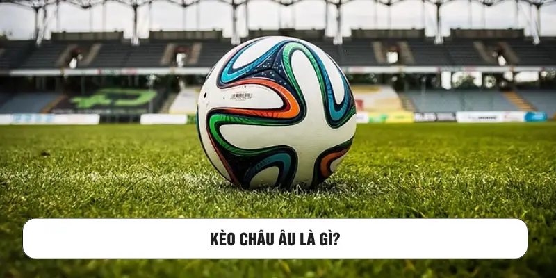 Kèo châu Âu là gì?