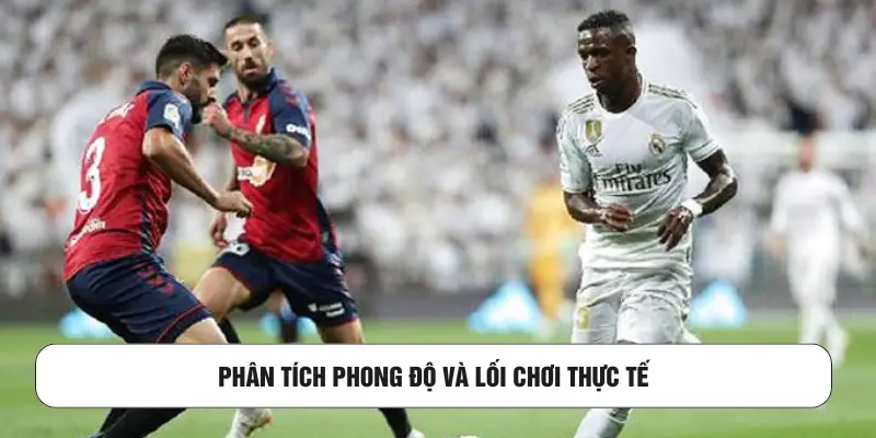 Phân tích phong độ và lối chơi thực tế 