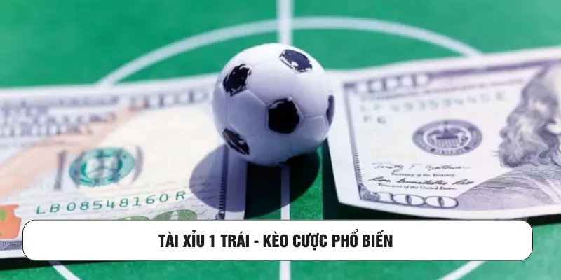 Tài xỉu 1 trái - Kèo cược phổ biến 